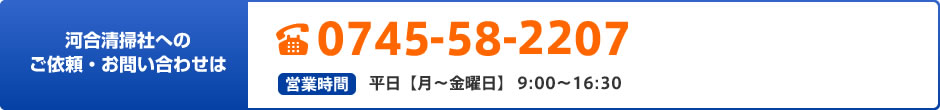 河合清掃社へのご依頼・お問い合せは、0745-58-2207（営業時間：平日9:00～16:00）