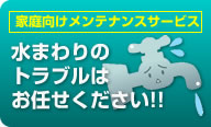 水まわりのトラブルはお任せください！【家庭向けメンテンナスサービス】