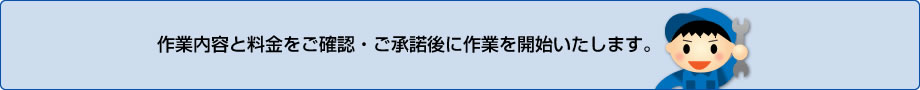 作業内容と料金をご確認・ご承諾後に作業を開始いたします。