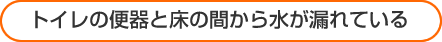 トイレの便器と床の間から水が漏れている