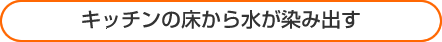 キッチンの床から水が染み出す