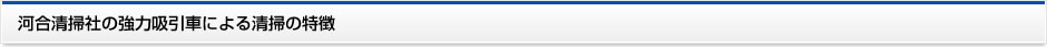 河合清掃社の強力吸引車による清掃の特徴