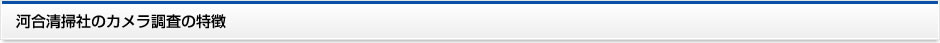河合清掃社のカメラ調査の特徴